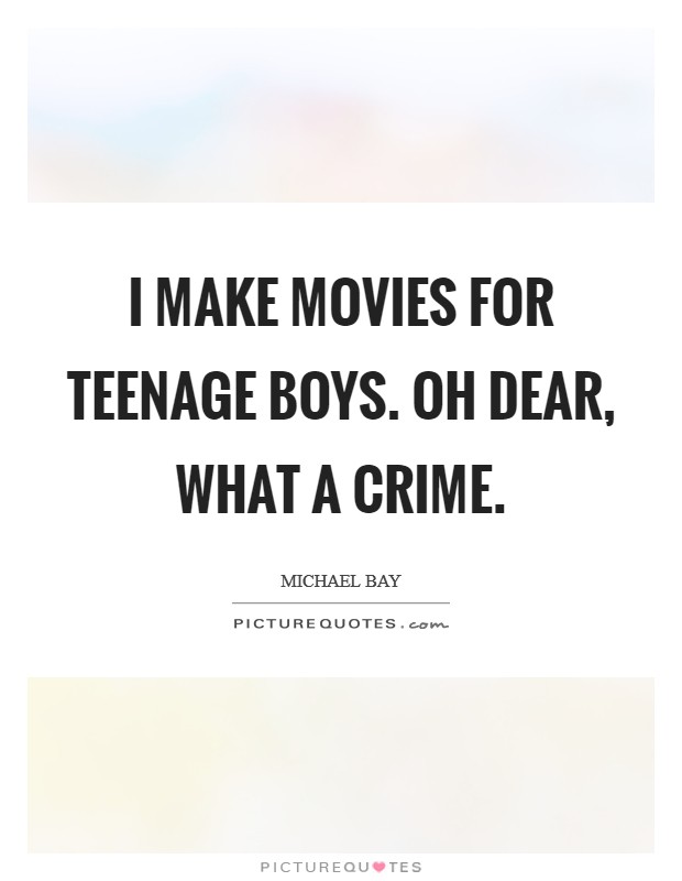 I make movies for teenage boys. Oh dear, what a crime. Picture Quote #1