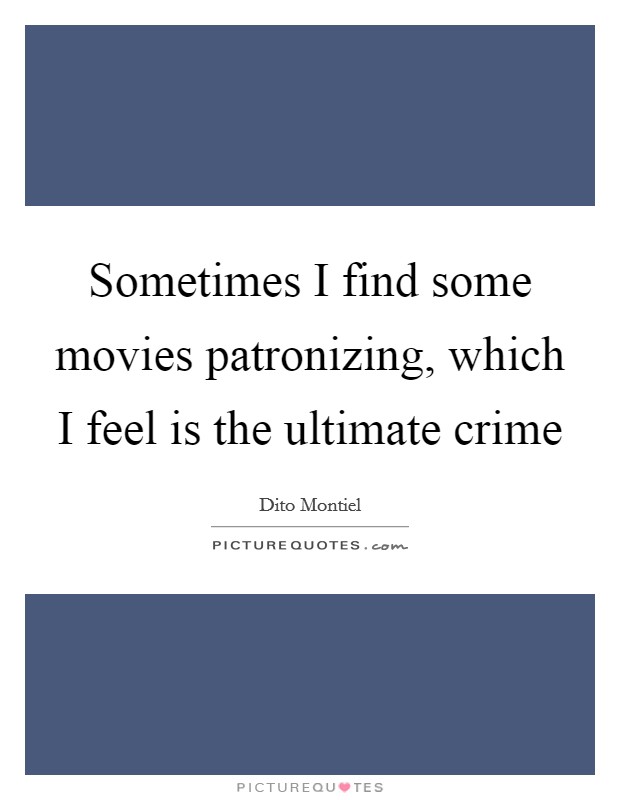Sometimes I find some movies patronizing, which I feel is the ultimate crime Picture Quote #1