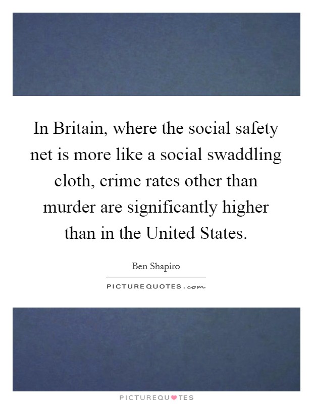 In Britain, where the social safety net is more like a social swaddling cloth, crime rates other than murder are significantly higher than in the United States. Picture Quote #1
