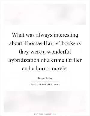 What was always interesting about Thomas Harris’ books is they were a wonderful hybridization of a crime thriller and a horror movie Picture Quote #1