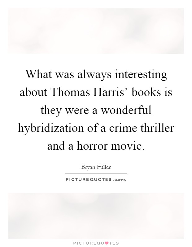 What was always interesting about Thomas Harris' books is they were a wonderful hybridization of a crime thriller and a horror movie. Picture Quote #1