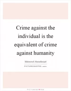 Crime against the individual is the equivalent of crime against humanity Picture Quote #1