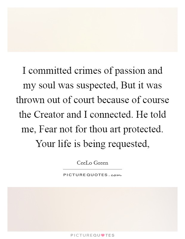 I committed crimes of passion and my soul was suspected, But it was thrown out of court because of course the Creator and I connected. He told me, Fear not for thou art protected. Your life is being requested, Picture Quote #1
