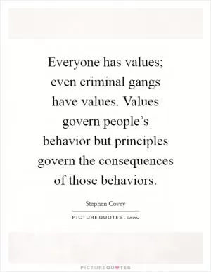 Everyone has values; even criminal gangs have values. Values govern people’s behavior but principles govern the consequences of those behaviors Picture Quote #1
