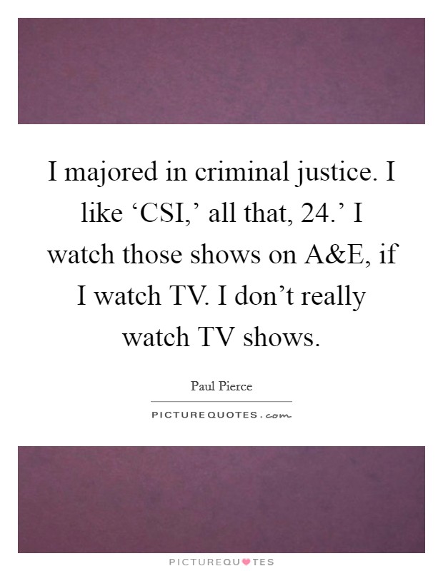 I majored in criminal justice. I like ‘CSI,' all that,  24.' I watch those shows on A Picture Quote #1