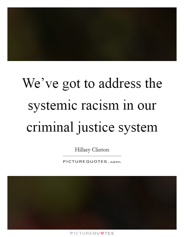 We've got to address the systemic racism in our criminal justice system Picture Quote #1