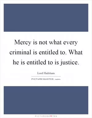 Mercy is not what every criminal is entitled to. What he is entitled to is justice Picture Quote #1