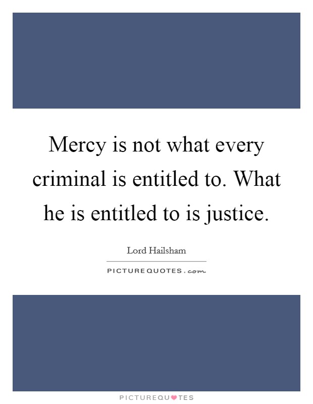Mercy is not what every criminal is entitled to. What he is entitled to is justice. Picture Quote #1