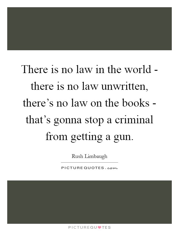 There is no law in the world - there is no law unwritten, there's no law on the books - that's gonna stop a criminal from getting a gun. Picture Quote #1