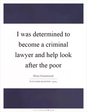 I was determined to become a criminal lawyer and help look after the poor Picture Quote #1