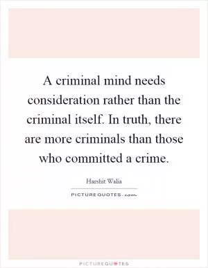 A criminal mind needs consideration rather than the criminal itself. In truth, there are more criminals than those who committed a crime Picture Quote #1