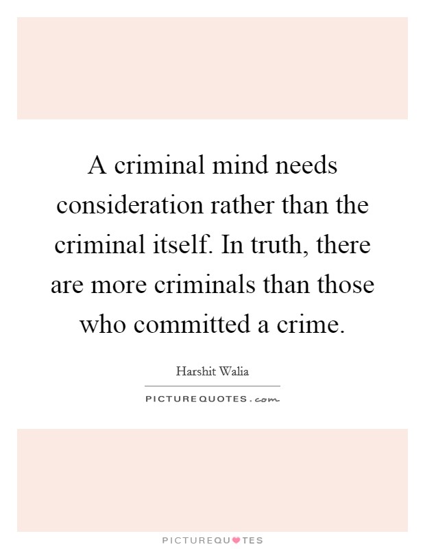 A criminal mind needs consideration rather than the criminal itself. In truth, there are more criminals than those who committed a crime Picture Quote #1
