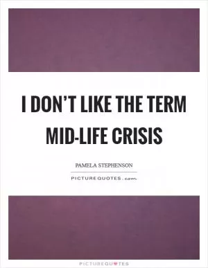 I don’t like the term mid-life crisis Picture Quote #1