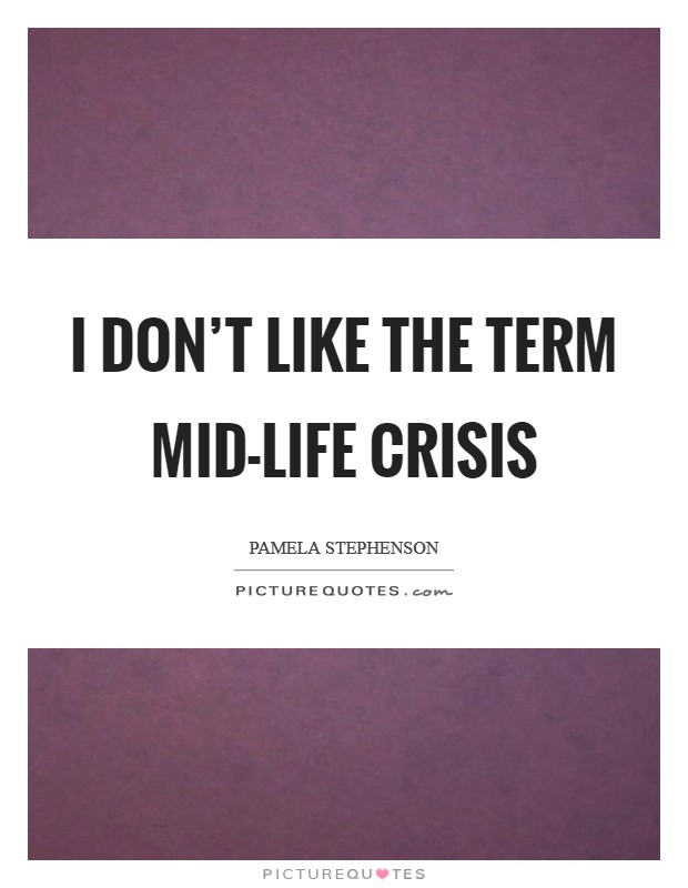 I don't like the term mid-life crisis Picture Quote #1