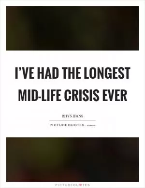 I’ve had the longest mid-life crisis ever Picture Quote #1