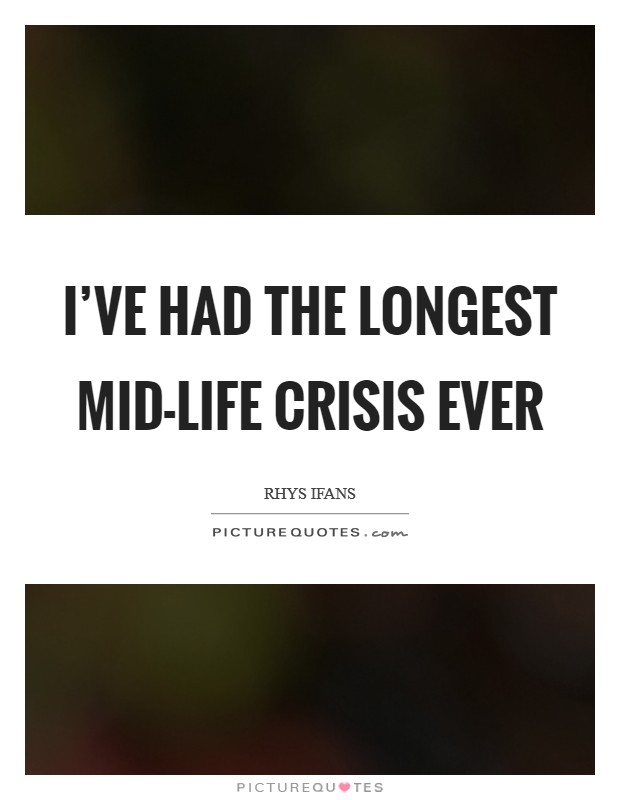 I've had the longest mid-life crisis ever Picture Quote #1