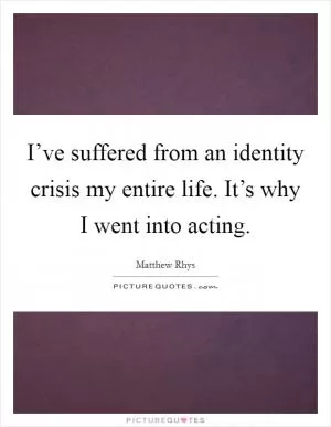 I’ve suffered from an identity crisis my entire life. It’s why I went into acting Picture Quote #1