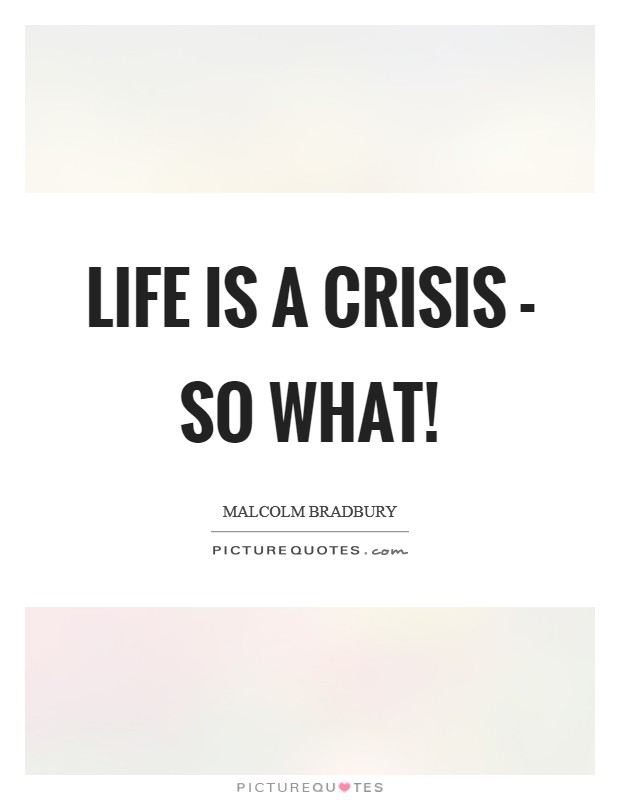 Life is a crisis - so what! Picture Quote #1