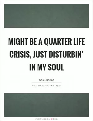 Might be a quarter life crisis, just disturbin’ in my soul Picture Quote #1
