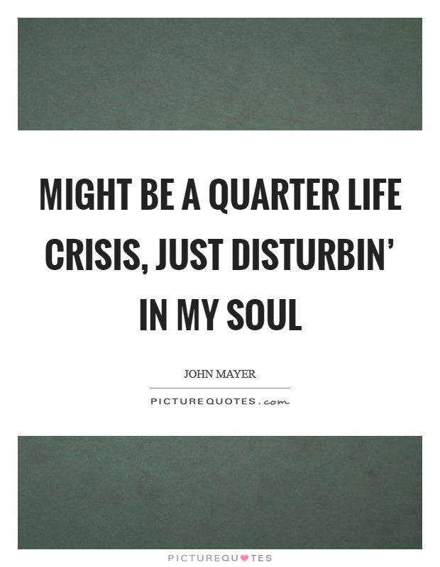 Might be a quarter life crisis, just disturbin' in my soul Picture Quote #1