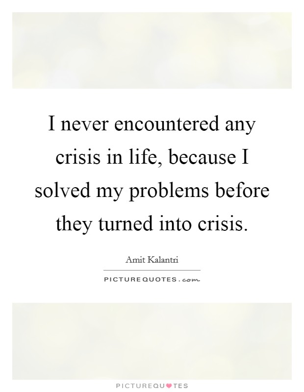 I never encountered any crisis in life, because I solved my problems before they turned into crisis. Picture Quote #1