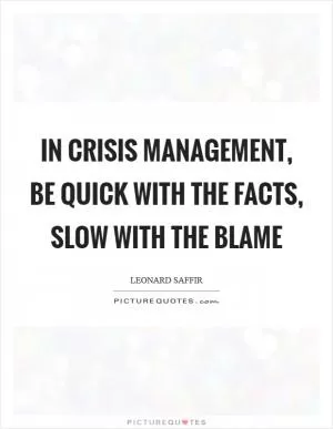 In crisis management, be quick with the facts, slow with the blame Picture Quote #1