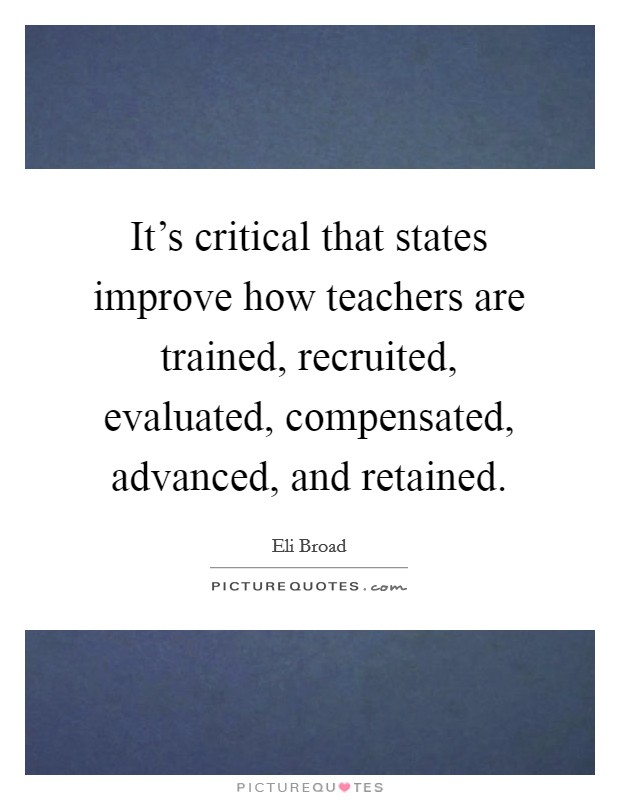 It's critical that states improve how teachers are trained, recruited, evaluated, compensated, advanced, and retained. Picture Quote #1