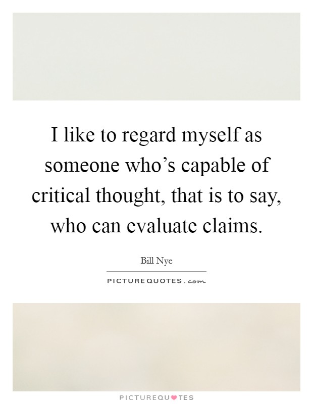 I like to regard myself as someone who's capable of critical thought, that is to say, who can evaluate claims. Picture Quote #1