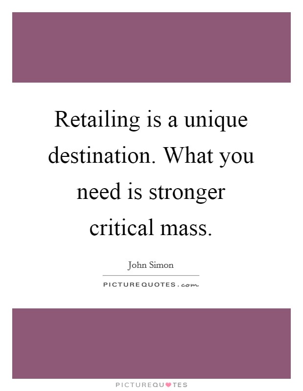 Retailing is a unique destination. What you need is stronger critical mass. Picture Quote #1