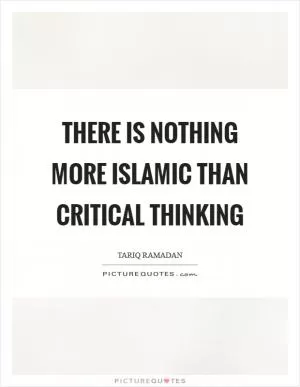 There is nothing more Islamic than critical thinking Picture Quote #1