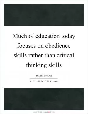 Much of education today focuses on obedience skills rather than critical thinking skills Picture Quote #1