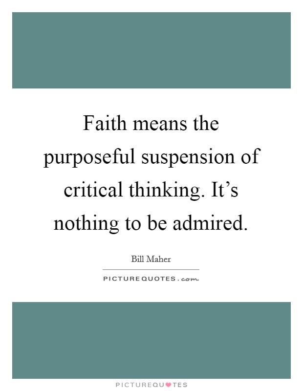 Faith means the purposeful suspension of critical thinking. It's nothing to be admired. Picture Quote #1