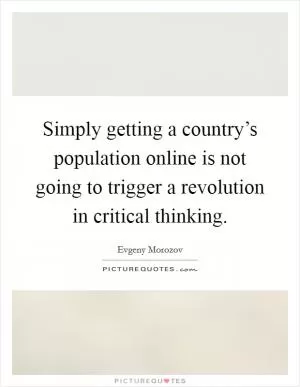 Simply getting a country’s population online is not going to trigger a revolution in critical thinking Picture Quote #1