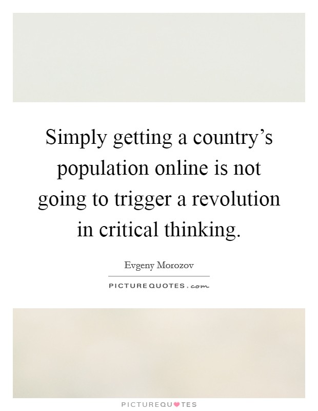 Simply getting a country's population online is not going to trigger a revolution in critical thinking. Picture Quote #1