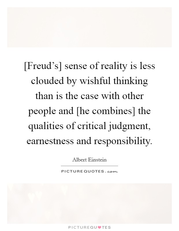 [Freud's] sense of reality is less clouded by wishful thinking than is the case with other people and [he combines] the qualities of critical judgment, earnestness and responsibility. Picture Quote #1