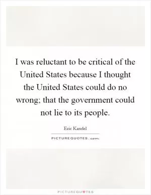 I was reluctant to be critical of the United States because I thought the United States could do no wrong; that the government could not lie to its people Picture Quote #1