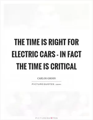 The time is right for electric cars - in fact the time is critical Picture Quote #1