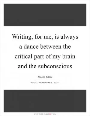 Writing, for me, is always a dance between the critical part of my brain and the subconscious Picture Quote #1