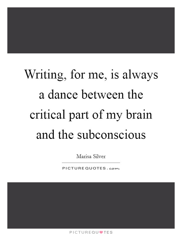 Writing, for me, is always a dance between the critical part of my brain and the subconscious Picture Quote #1