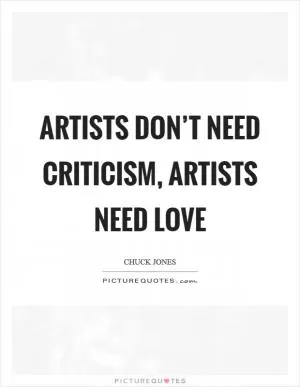 Artists don’t need criticism, artists need love Picture Quote #1