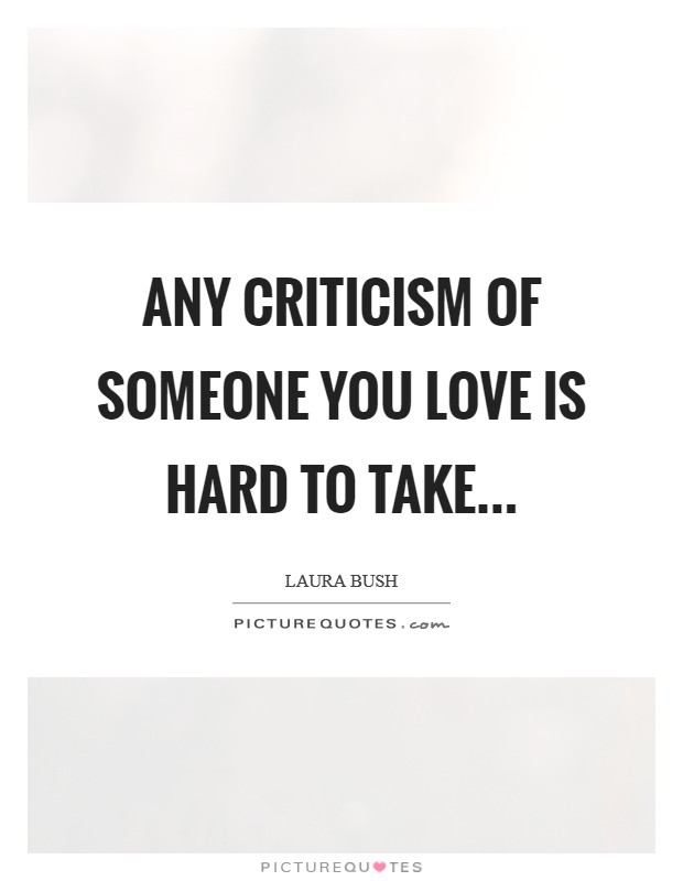 Any criticism of someone you love is hard to take Picture Quote #1