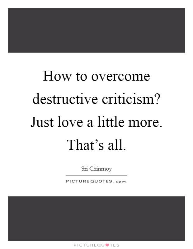 How to overcome destructive criticism? Just love a little more. That's all. Picture Quote #1