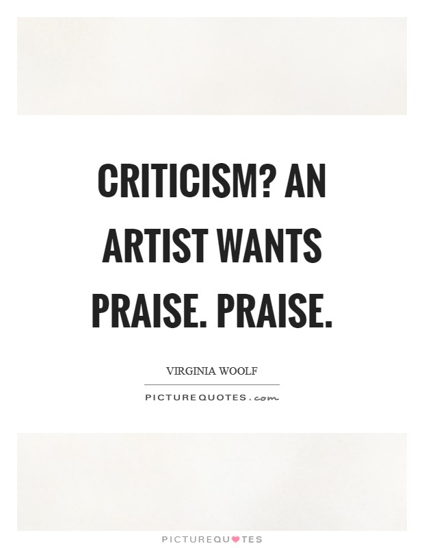 Criticism? An artist wants praise. Praise. Picture Quote #1