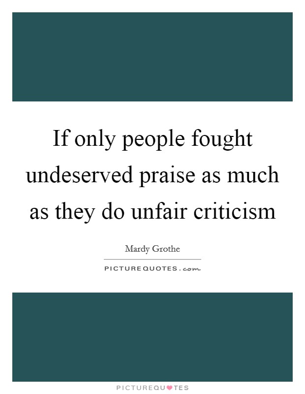 If only people fought undeserved praise as much as they do unfair criticism Picture Quote #1