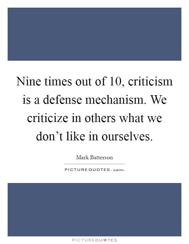 Nine times out of 10, criticism is a defense mechanism. We criticize in others what we don't like in ourselves. Picture Quote #1