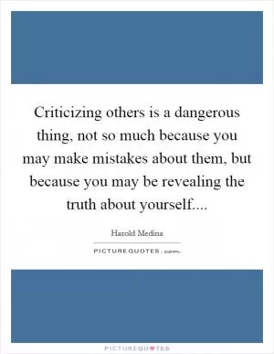 Criticizing others is a dangerous thing, not so much because you may make mistakes about them, but because you may be revealing the truth about yourself Picture Quote #1