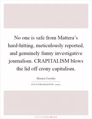 No one is safe from Mattera’s hard-hitting, meticulously reported, and genuinely funny investigative journalism. CRAPITALISM blows the lid off crony capitalism Picture Quote #1