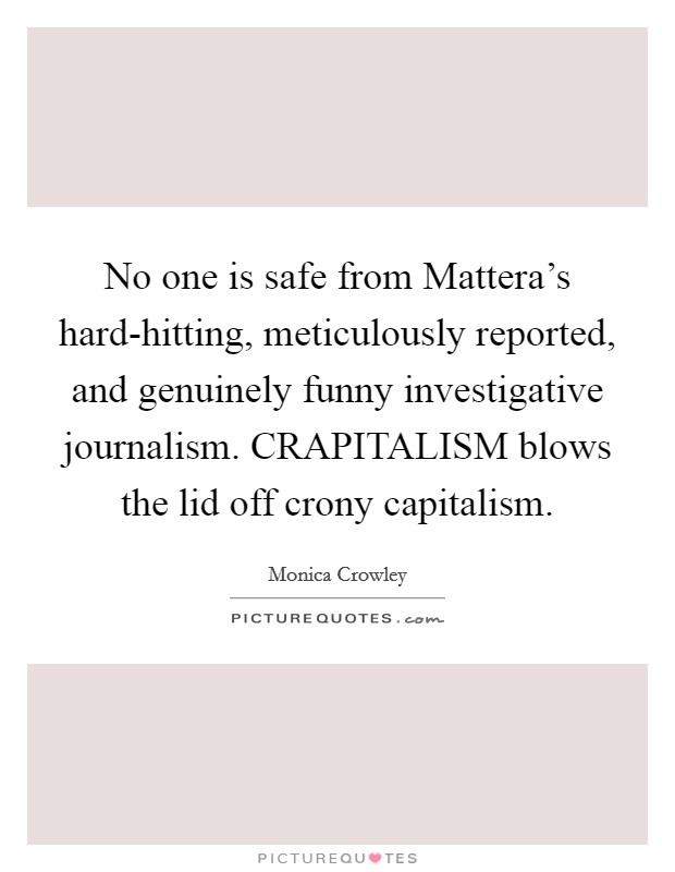 No one is safe from Mattera's hard-hitting, meticulously reported, and genuinely funny investigative journalism. CRAPITALISM blows the lid off crony capitalism. Picture Quote #1