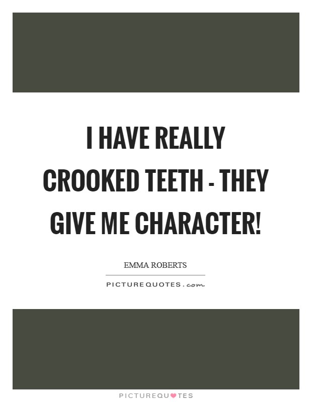 I have really crooked teeth - they give me character! Picture Quote #1
