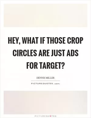 Hey, what if those crop circles are just ads for Target? Picture Quote #1